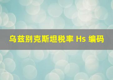 乌兹别克斯坦税率 Hs 编码